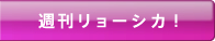 週刊リョーシカ！