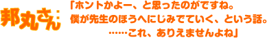 邦丸さん：「ホントかよー、と思ったのがですね。僕が先生のほうへにじみでていく、という話。これ、ありえませんよね」