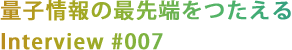 量子情報の最先端をつたえる
Interview #007