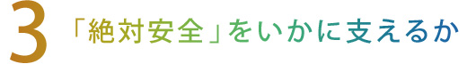 【3】「絶対安全」をいかに支えるか