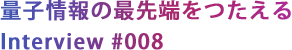 量子情報の最先端をつたえる
Interview #008