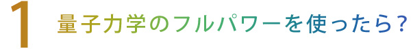 【1】量子力学のフルパワーを使ったら？