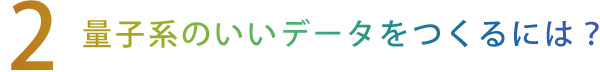 【2】量子系のいいデータをつくりには？