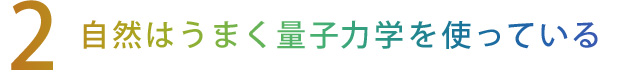 【2】自然はうまく量子力学を使っている