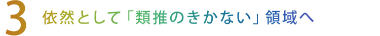 【3】依然として「類推のきかない」領域へ