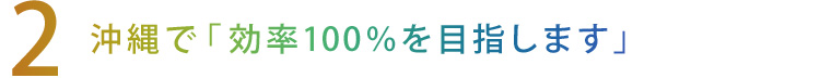 【2】沖縄で「効率100％を目指します」