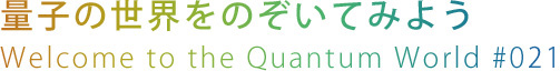 量子の世界をのぞいてみよう
Welcome to the Quantum World #021