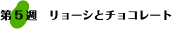 第5週：リョーシとチョコレート。