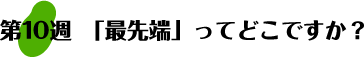 第10週：「最先端」ってどこですか？