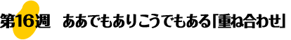 第16週：ああでもあり こうでもある「重ね合わせ」