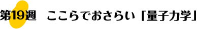 第19週：ここらでおさらい「量子力学」