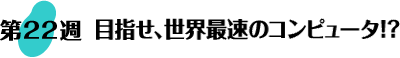 第22週：目指せ、世界最速のコンピュータ!?