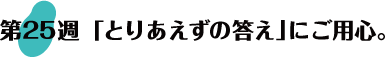 第25週：「とりあえずの答え」にご用心。