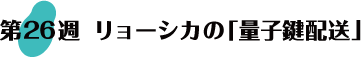 第26週：リョーシカの「量子鍵配送」