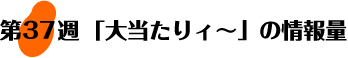 第37回：大当たりィ～の情報量