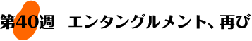 第40週：エンタングルメント、再び