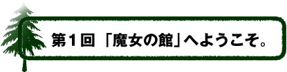 第1回：「魔女の館」へようこそ。