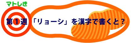 第1週：「リョーシ」を漢字で書くと？