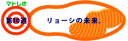 第10週：リョーシの未来。